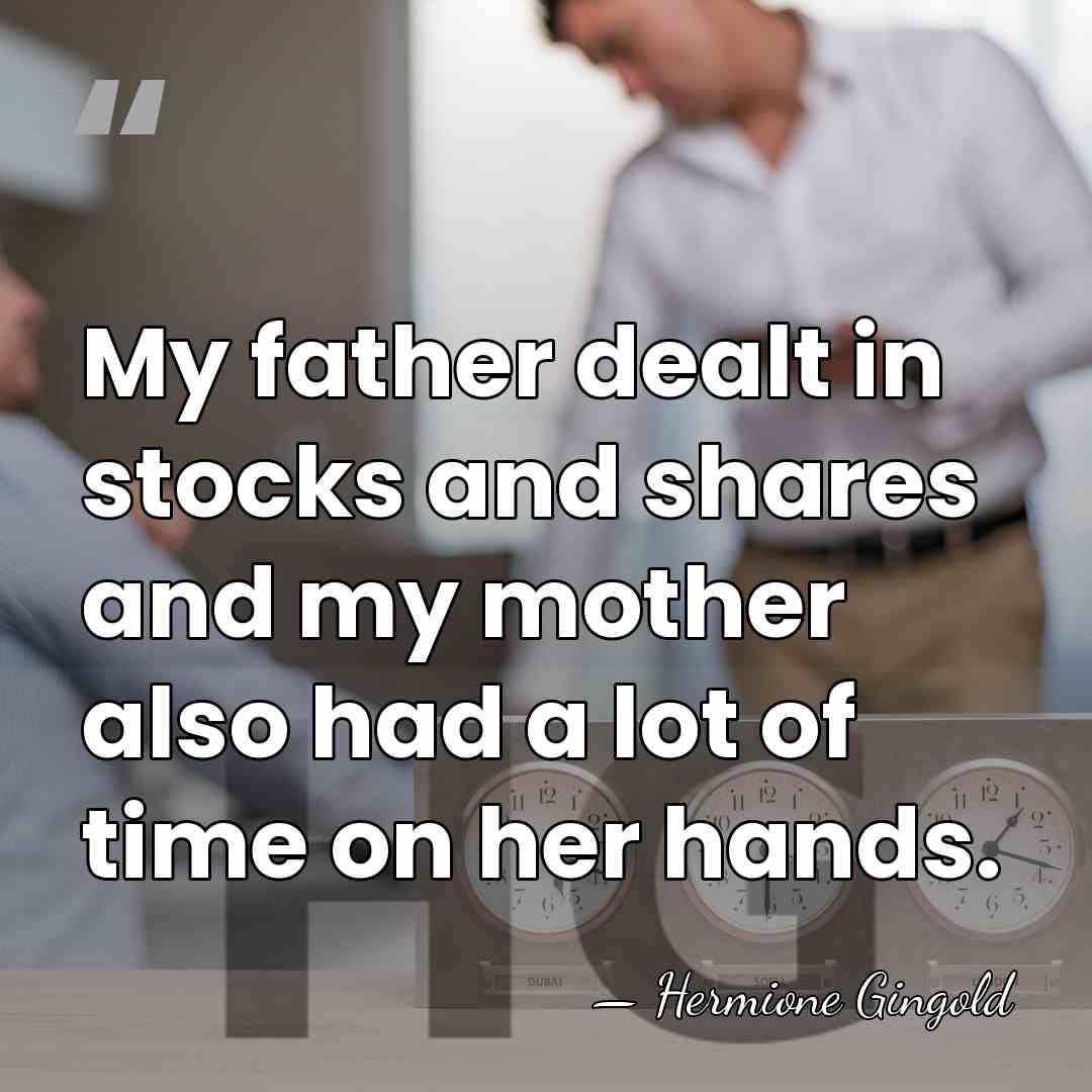 My father dealt in stocks and shares and my mother also had&hellip; - Hermione Gingold
