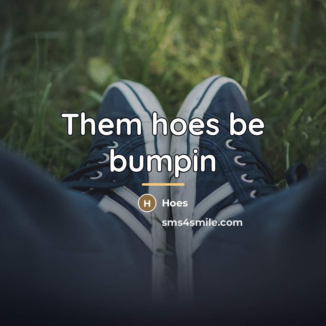 “Them hoes be bumpin…” quote by Hoes