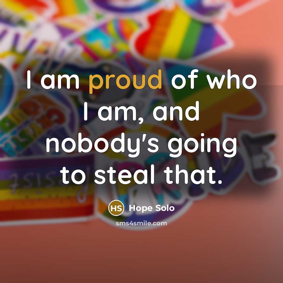 “I am proud of who I am, and nobody's going to steal that.” quote by Hope Solo