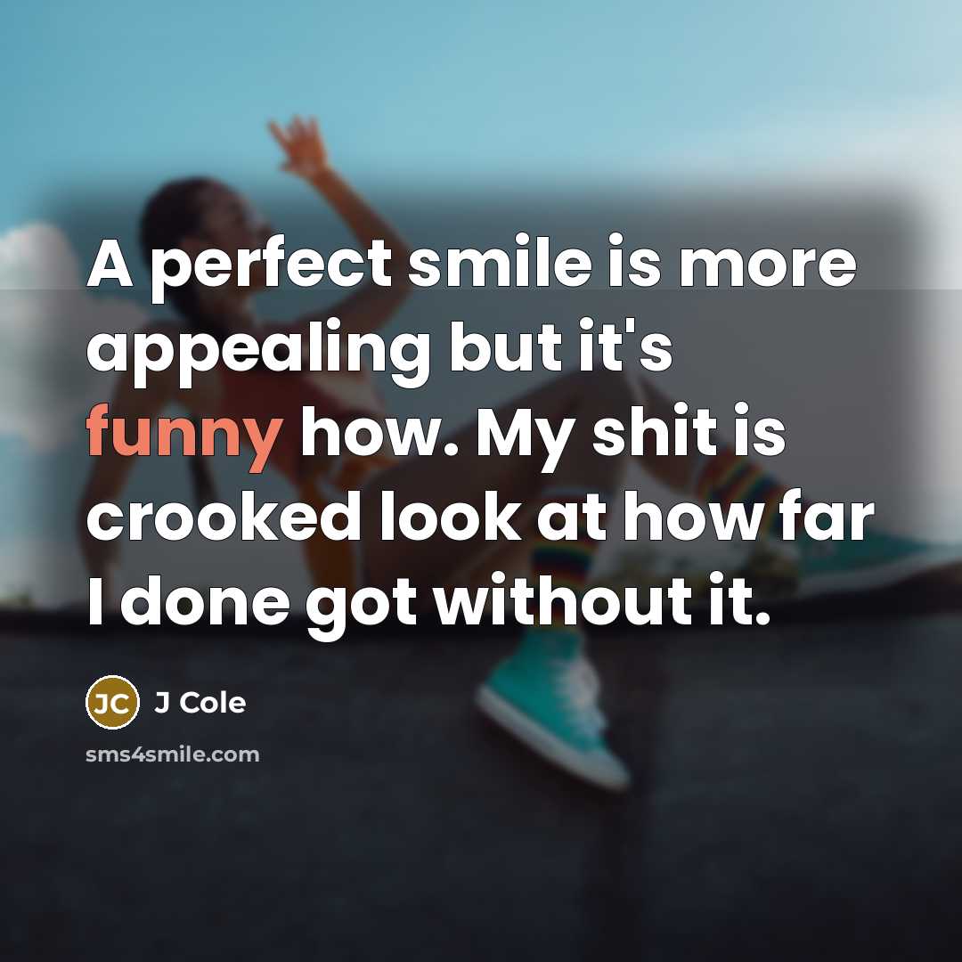 “A perfect smile is more appealing but it's funny how. My shit is crooked look at how far I done got without it.” quote by J Cole
