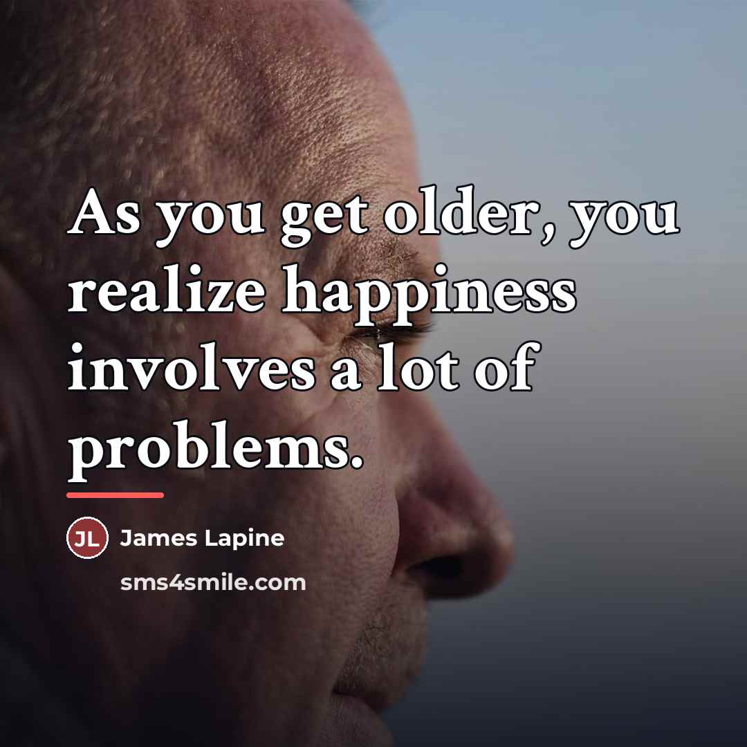 “As you get older, you realize happiness involves a lot…” quote by James Lapine