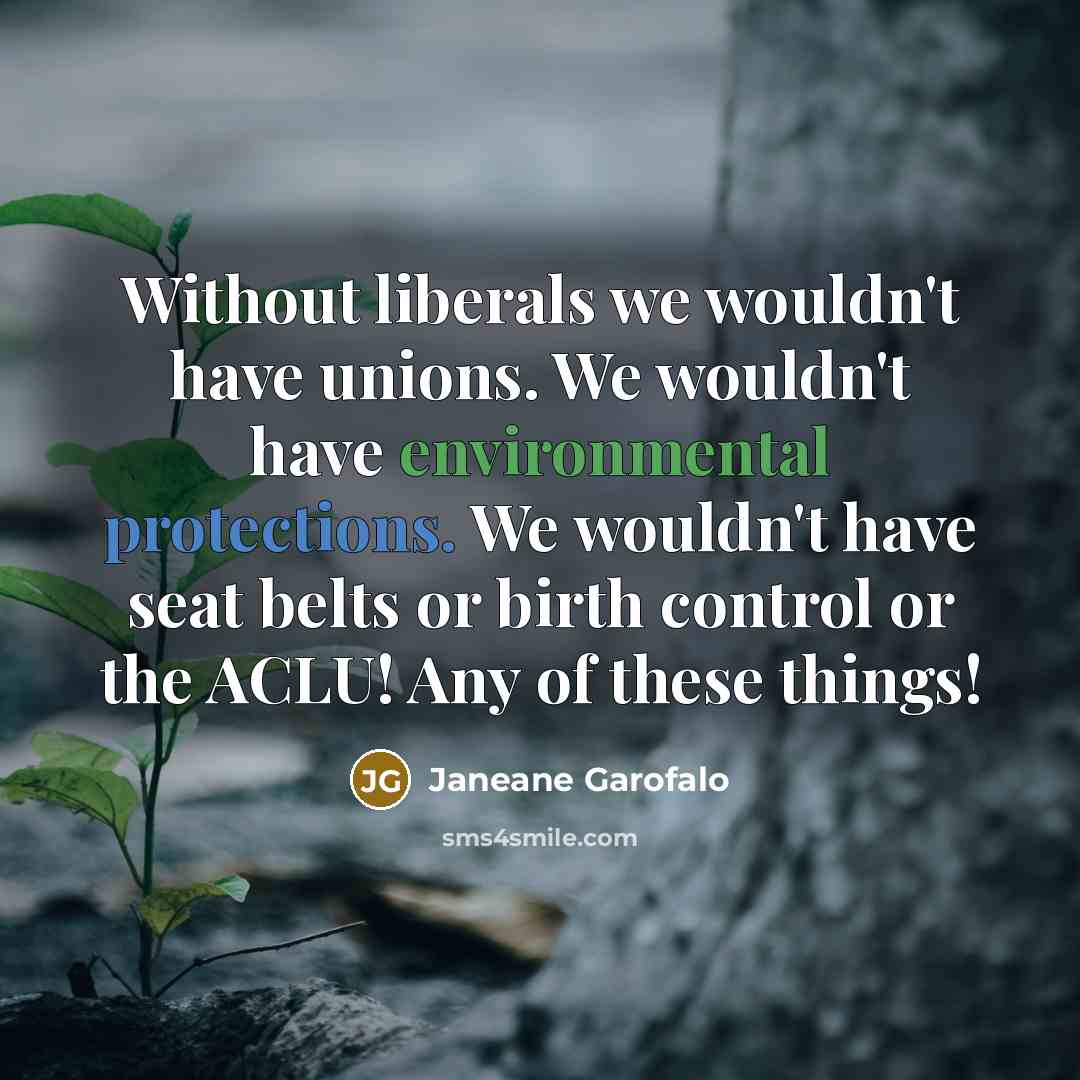 “Without liberals we wouldn't have unions. We wouldn't have environmental…” quote by Janeane Garofalo