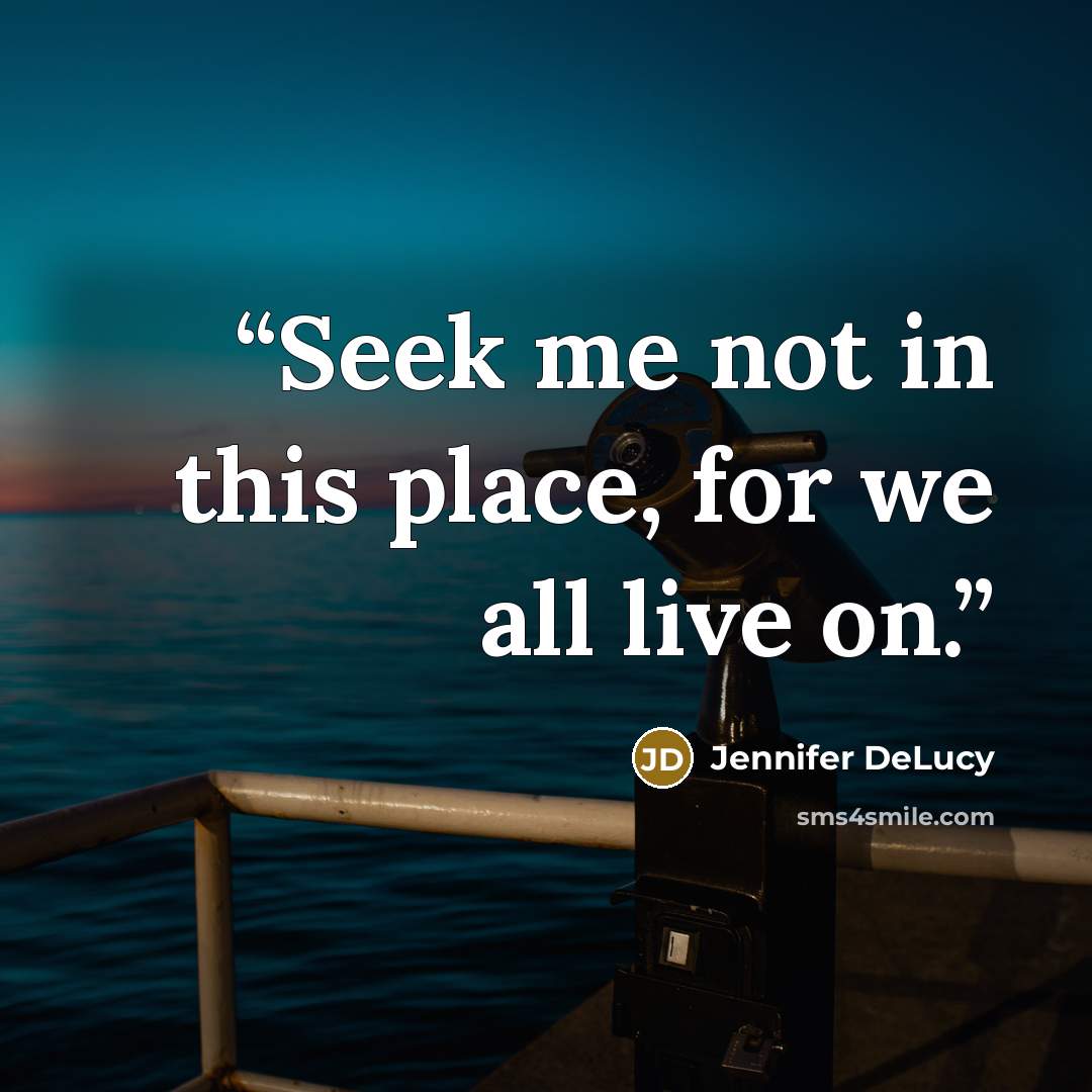 “Seek me not in this place, for we all live on.” quote by Jennifer DeLucy