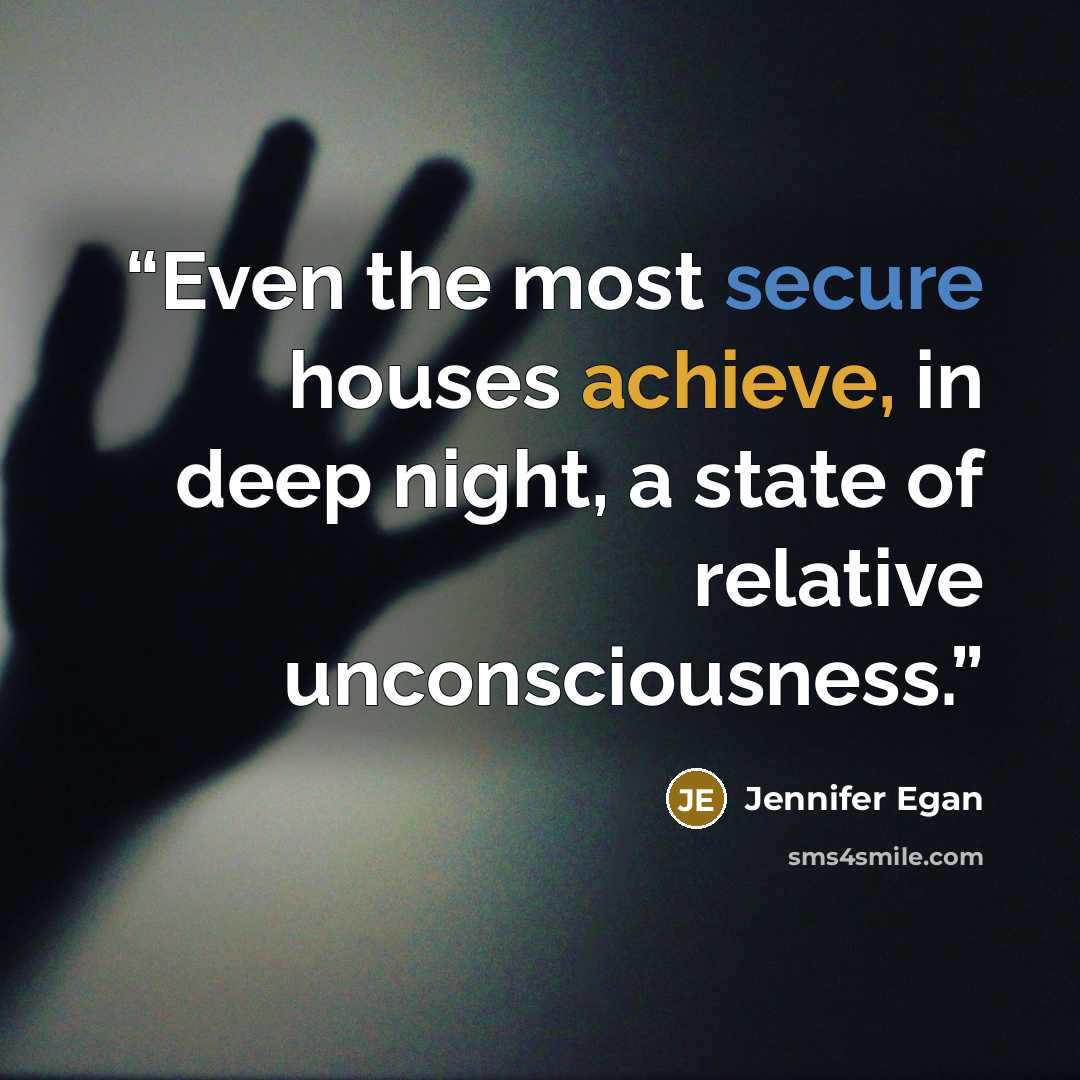 “Even the most secure houses achieve, in deep night, a state of relative unconsciousness.” quote by Jennifer Egan