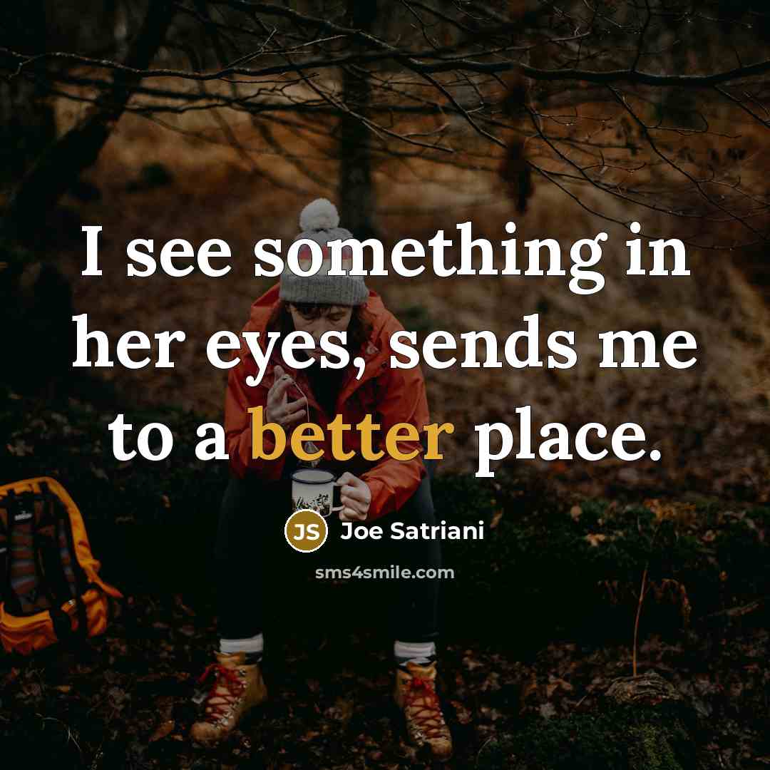 “I see something in her eyes, sends me to a better place.” quote by Joe Satriani