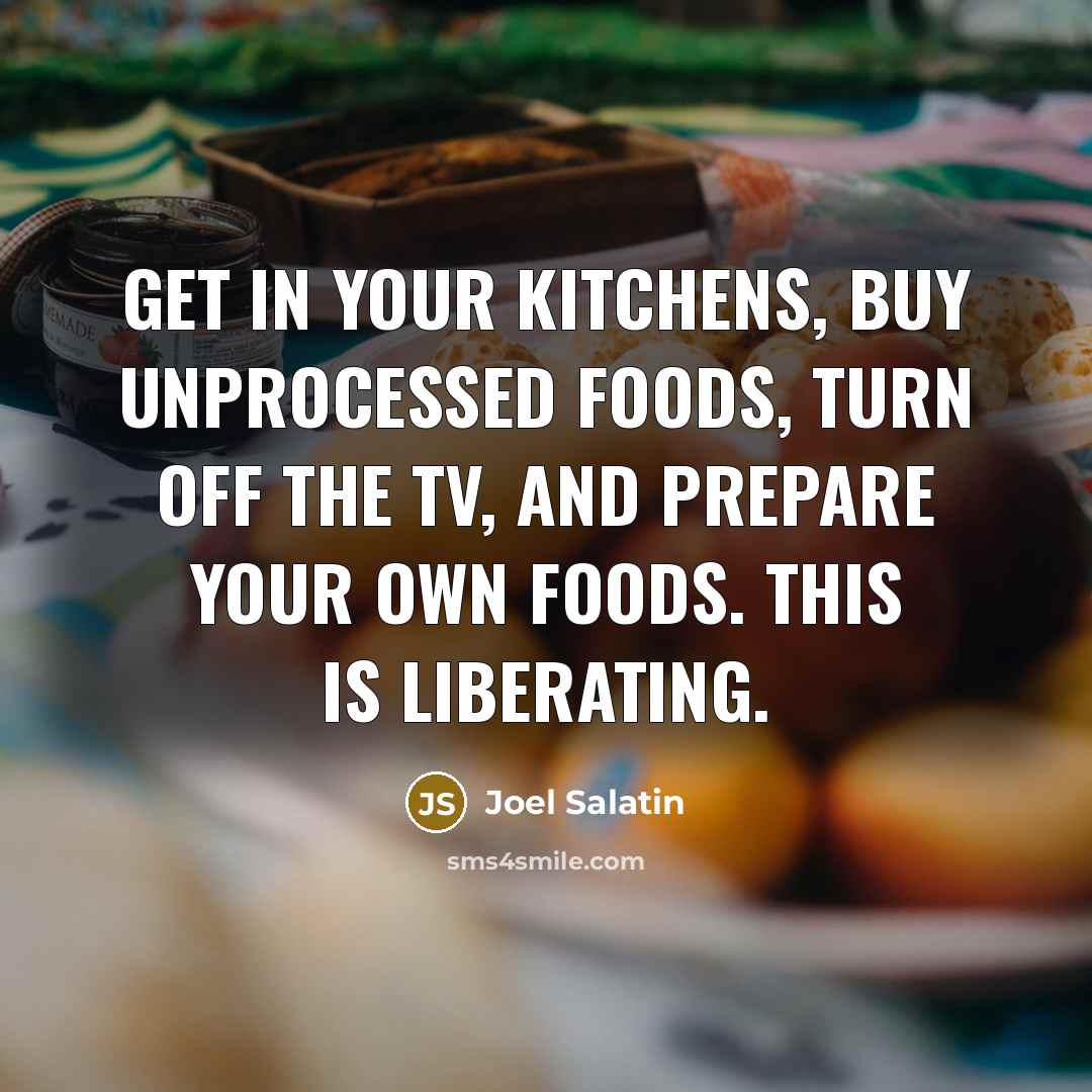 “Get in your kitchens, buy unprocessed foods, turn off the…” quote by Joel Salatin