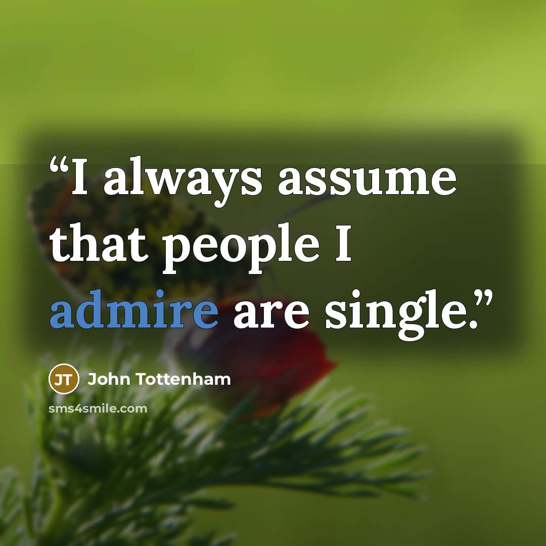 “I always assume that people I admire are single.” quote by John Tottenham