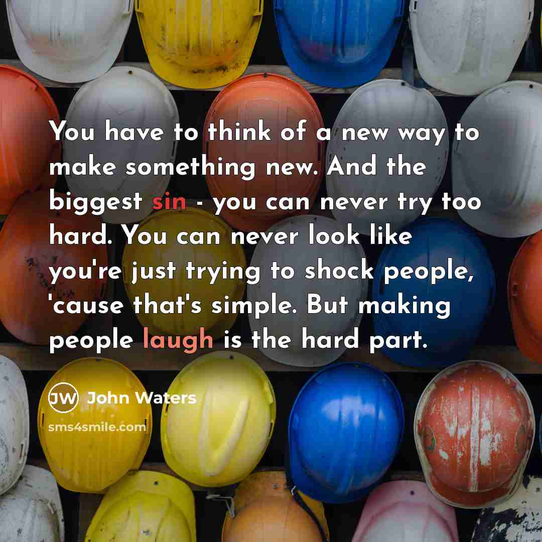 “You have to think of a new way to make…” quote by John Waters
