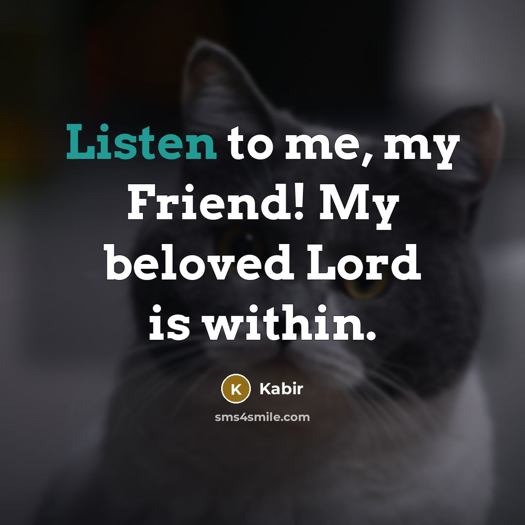 “Listen to me, my Friend! My beloved Lord is within.…” quote by Kabir