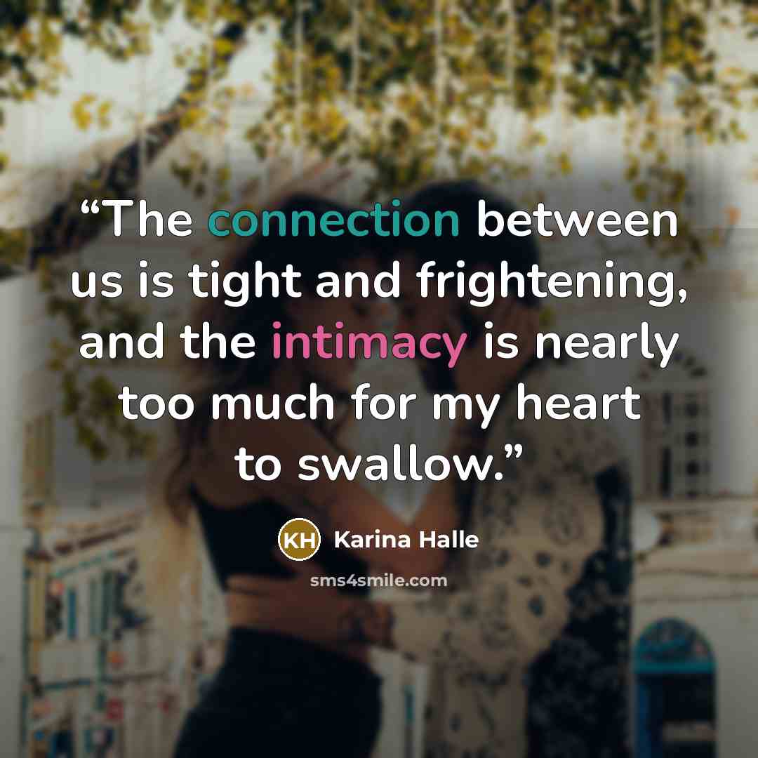 “The connection between us is tight and frightening, and the intimacy is nearly too much for my heart to swallow.” quote by Karina Halle