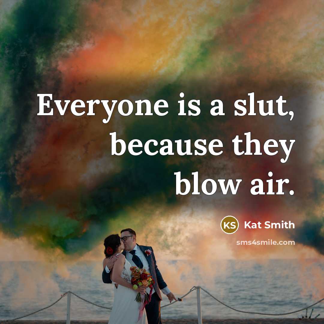 “Everyone is a slut, because they blow air.” quote by Kat Smith