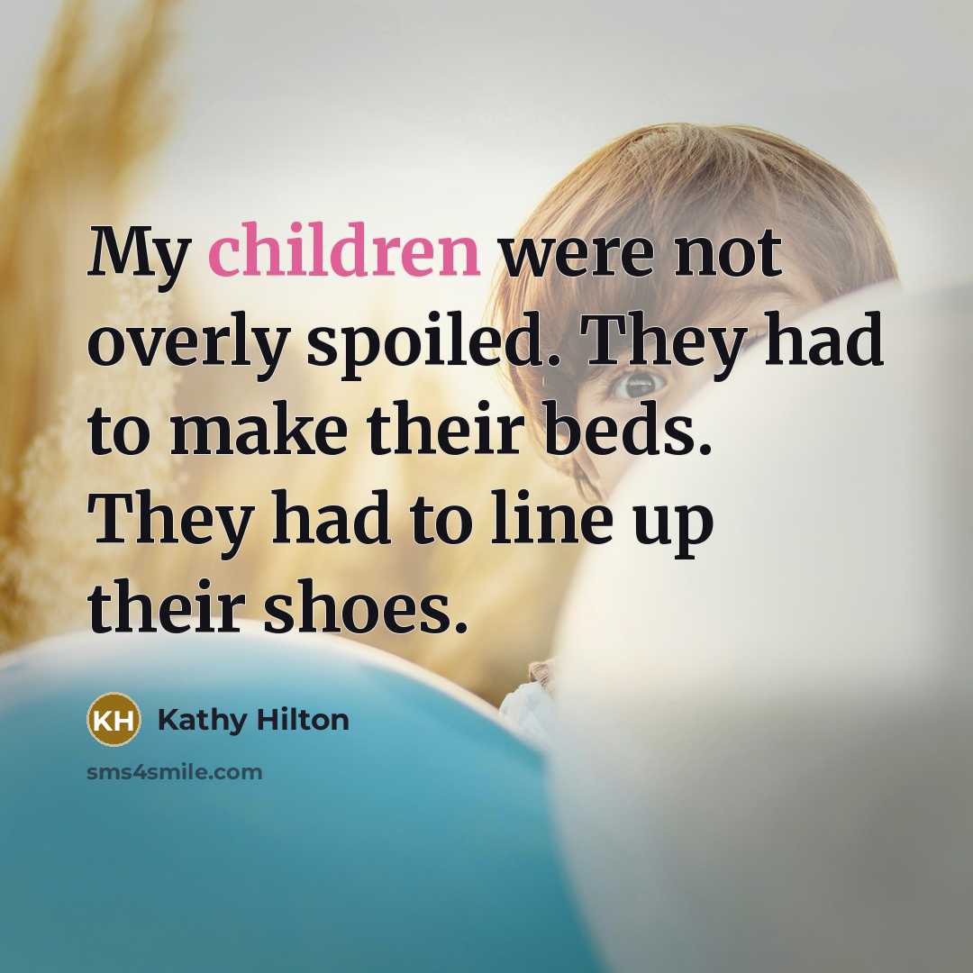 “My children were not overly spoiled. They had to make their beds. They had to line up their shoes.” quote by Kathy Hilton
