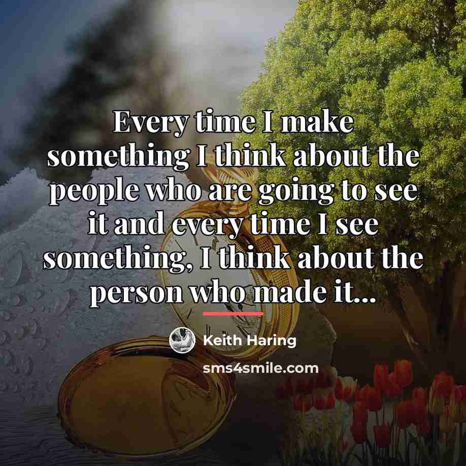 “Every time I make something I think about the people…” quote by Keith Haring