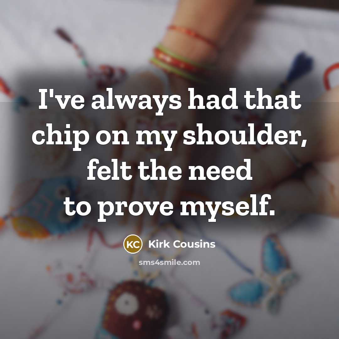 “I've always had that chip on my shoulder, felt the…” quote by Kirk Cousins