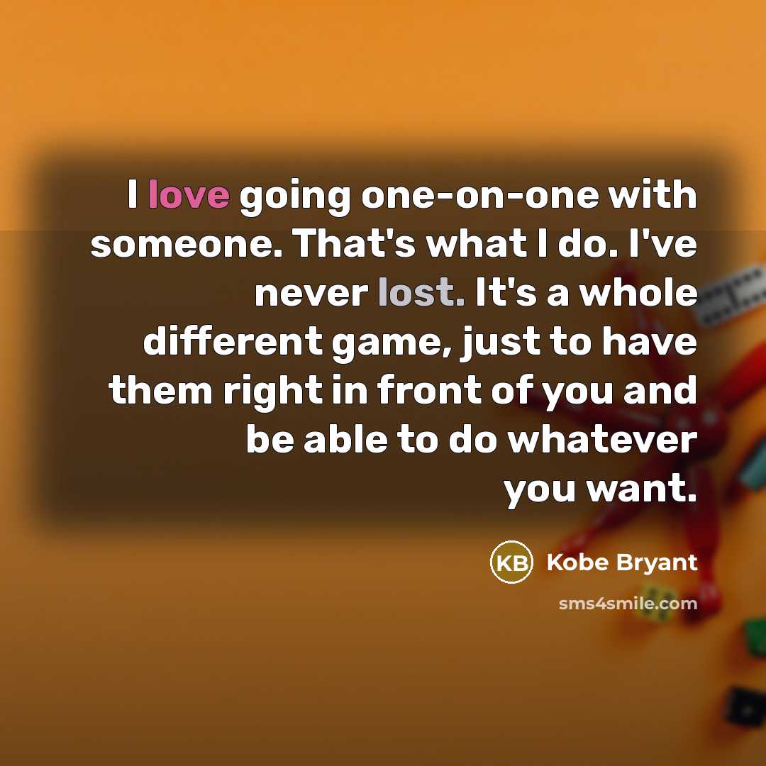 “I love going one-on-one with someone. That's what I do.…” quote by Kobe Bryant
