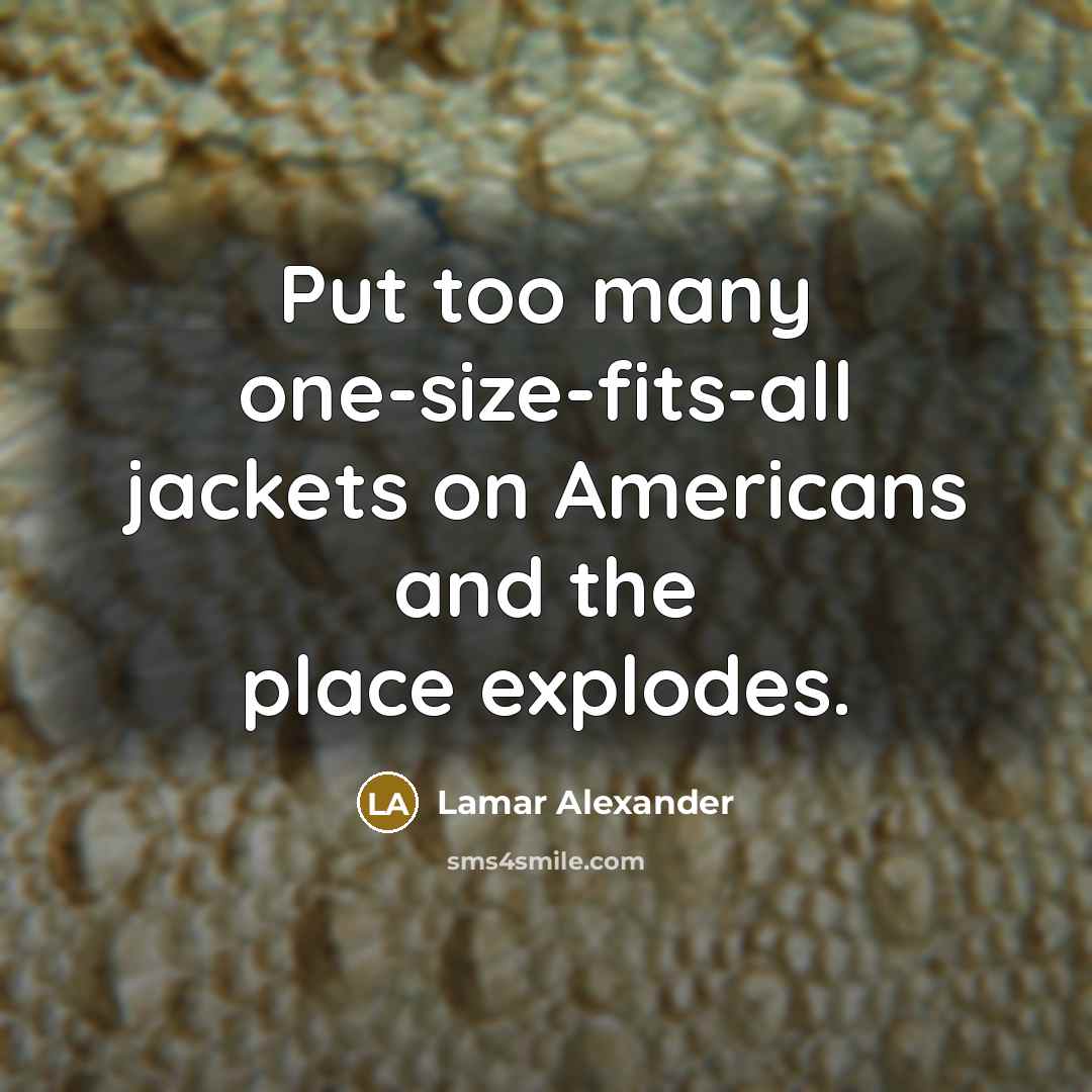 “Put too many one-size-fits-all jackets on Americans and the place…” quote by Lamar Alexander