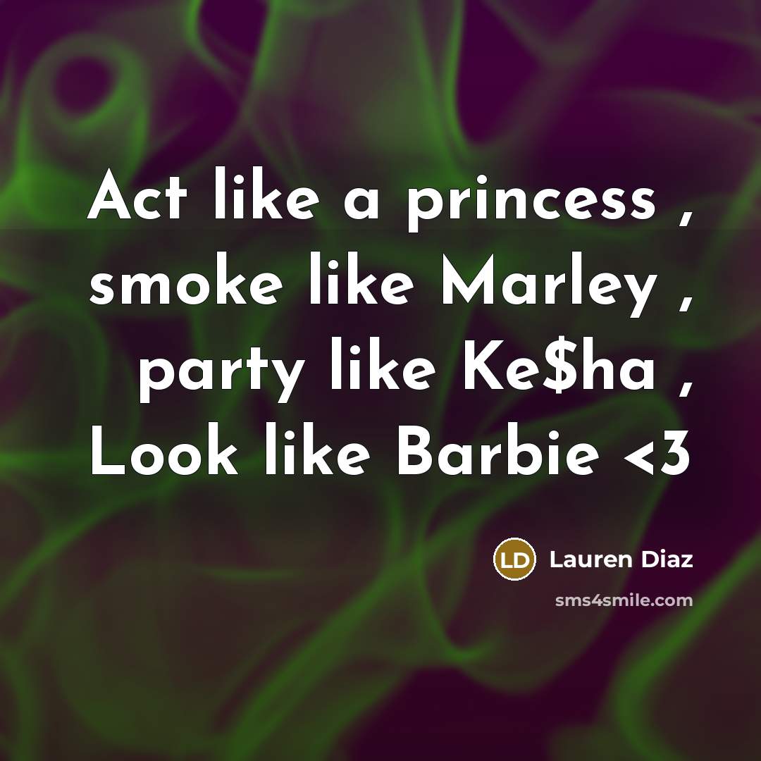 “Act like a princess , smoke like Marley , party like Ke$ha , Look like Barbie” quote by Lauren Diaz