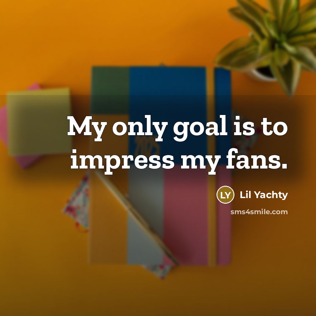 “My only goal is to impress my fans.…” quote by Lil Yachty