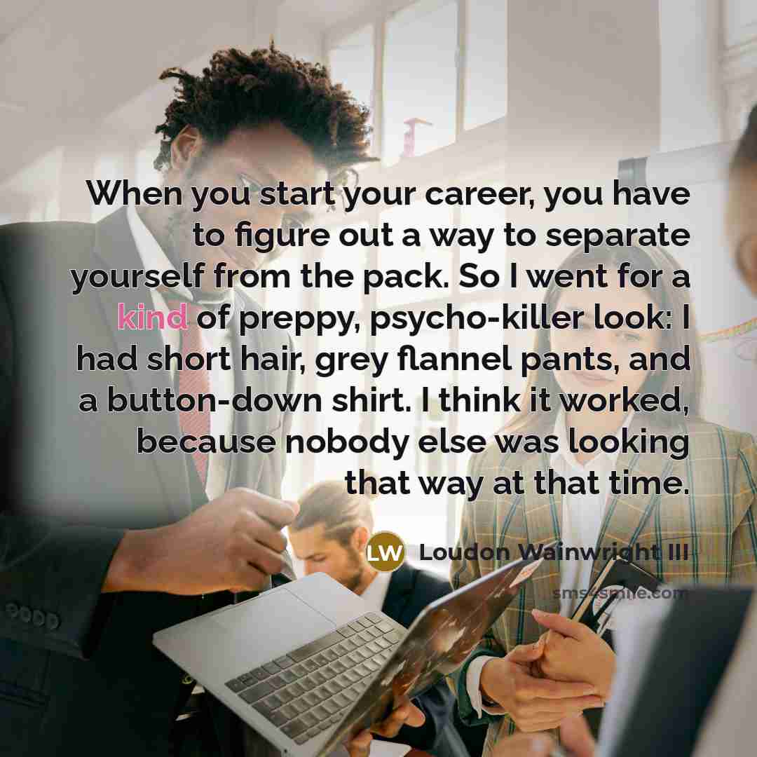 “When you start your career, you have to figure out…” quote by Loudon Wainwright III