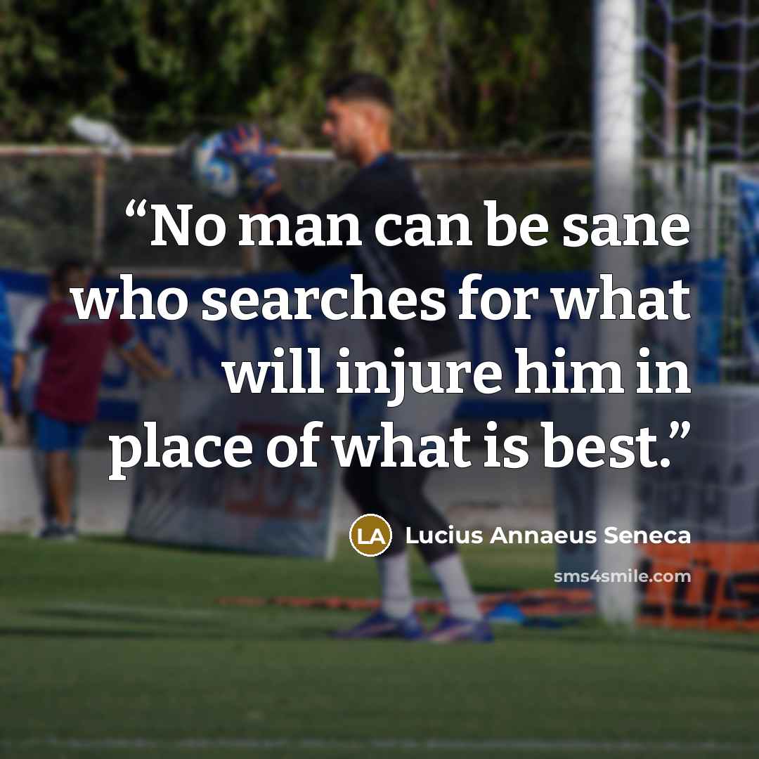 “No man can be sane who searches for what will injure him in place of what is best.” quote by Lucius Annaeus Seneca