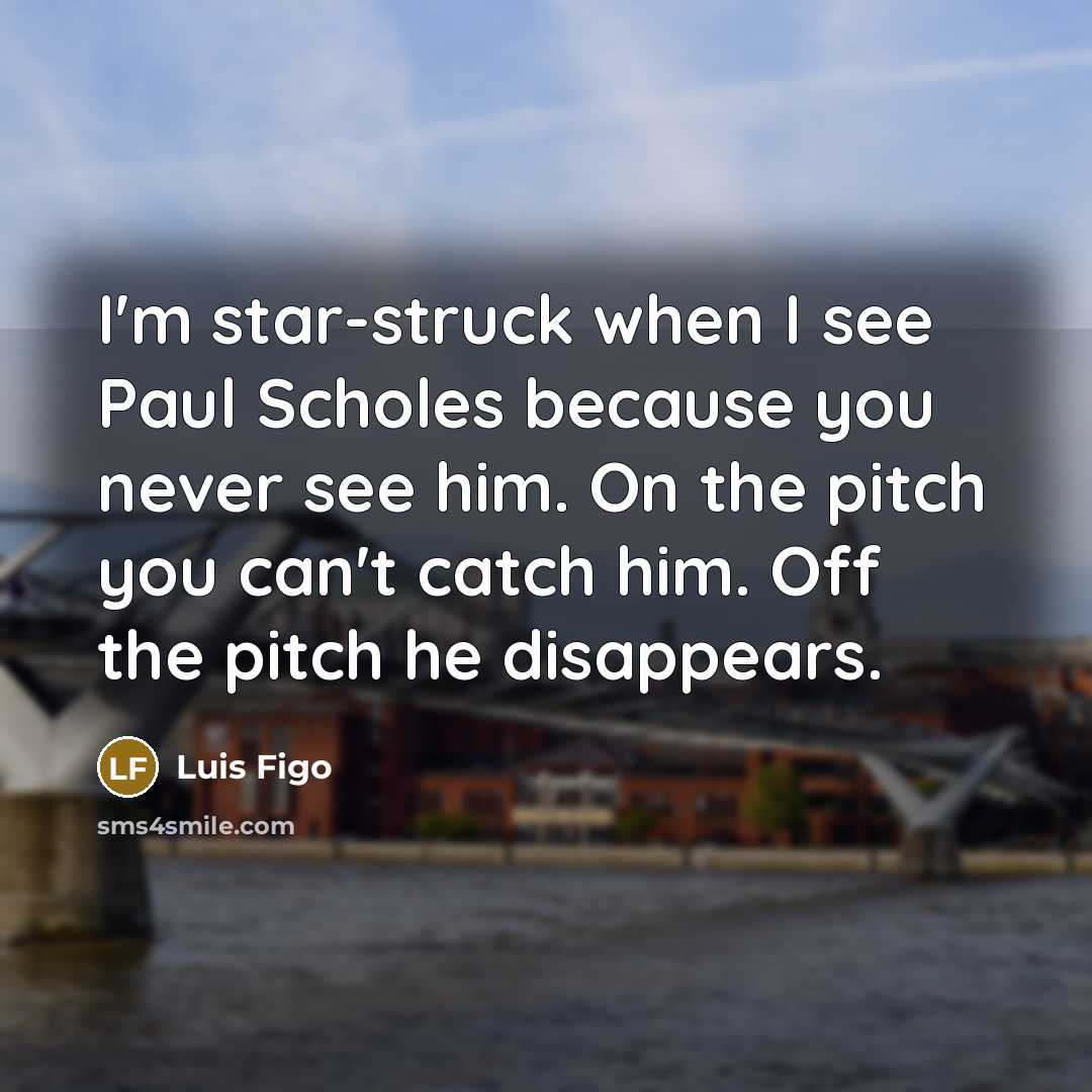 “I'm star-struck when I see Paul Scholes because you never…” quote by Luis Figo