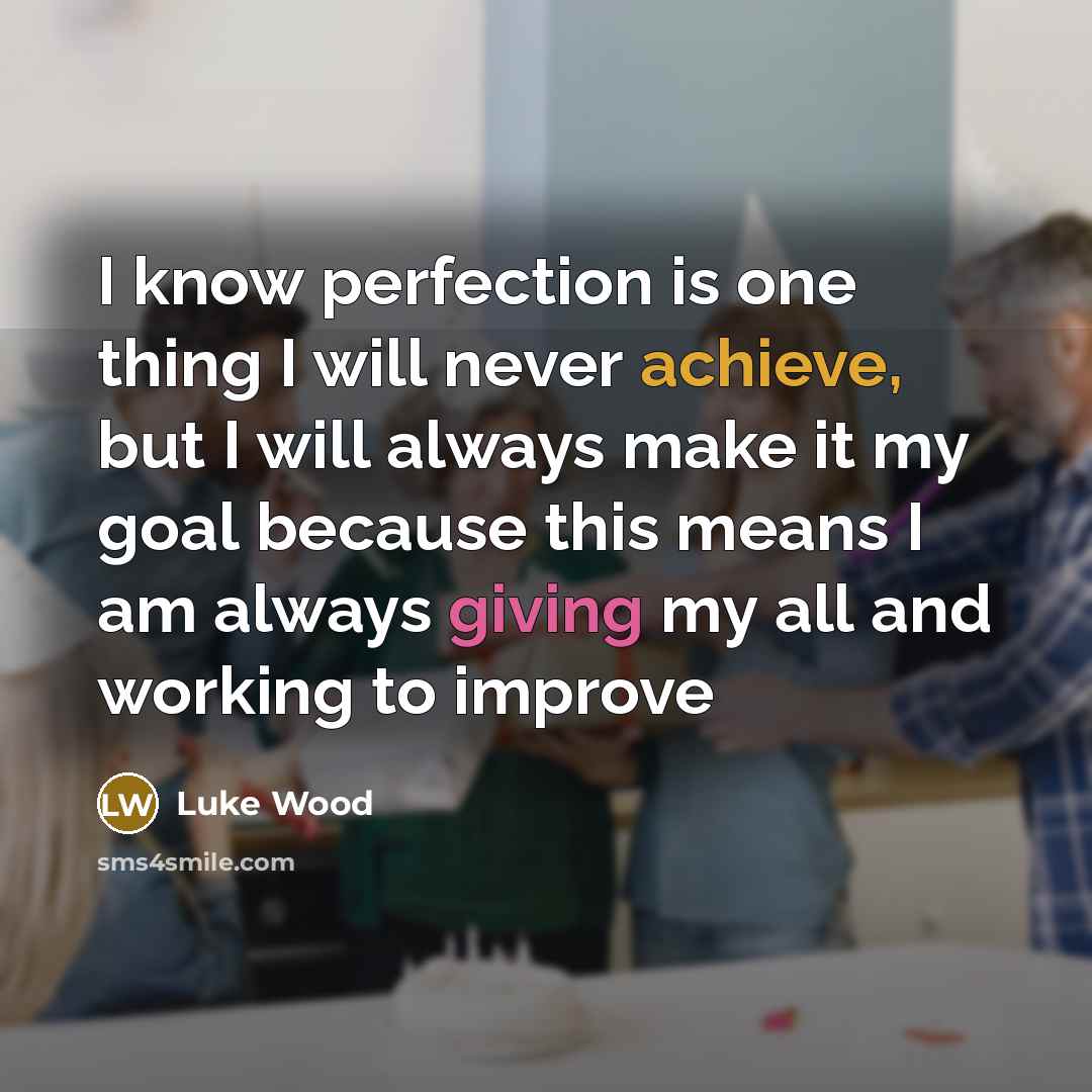 “I know perfection is one thing I will never achieve,…” quote by Luke Wood