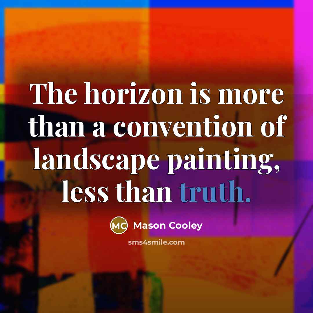 “The horizon is more than a convention of landscape painting, less than truth.” quote by Mason Cooley