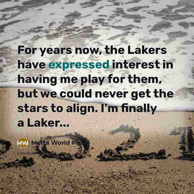 “For years now, the Lakers have expressed interest in having me play for them, but we could never get the stars to align. I'm finally a Laker...” quote by Metta World Peace