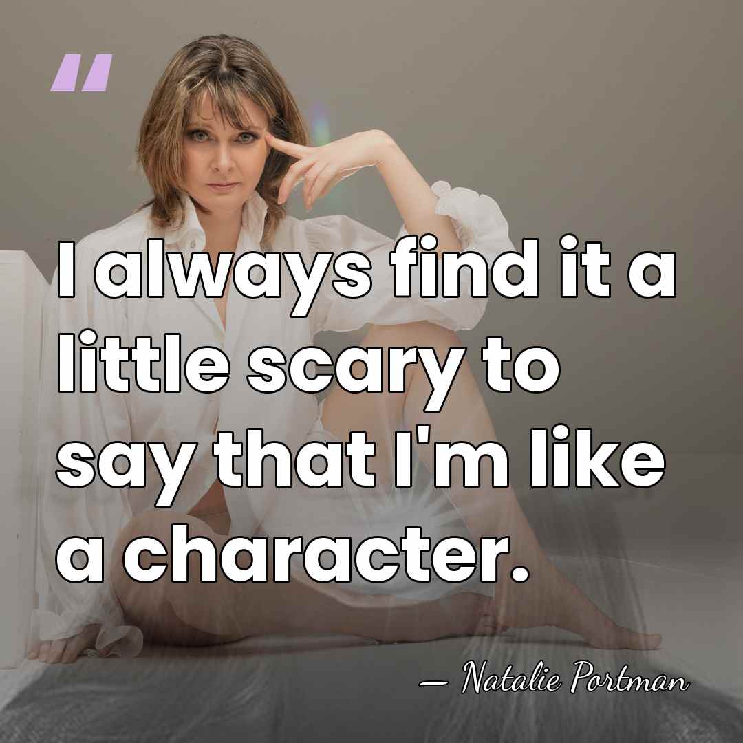 I always find it a little scary to say that I'm like&hellip; - Natalie Portman