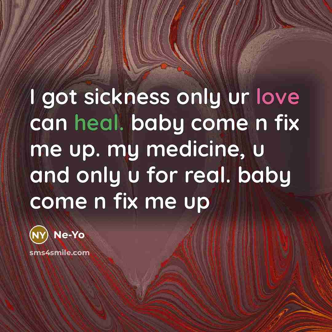 “I got sickness only ur love can heal. baby come n fix me up. my medicine, u and only u for real. baby come n fix me up” quote by Ne-yo