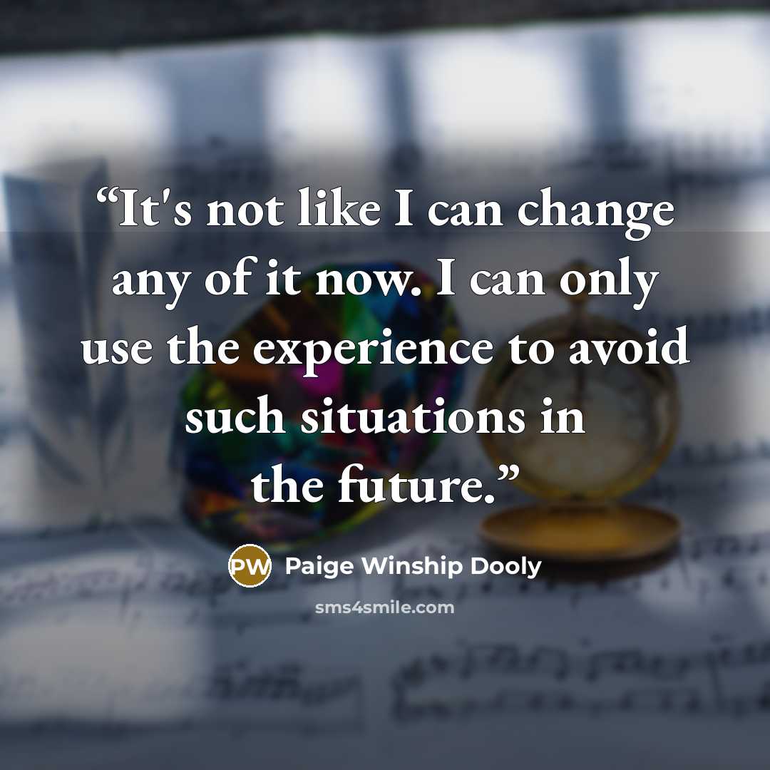 “It's not like I can change any of it now. I can only use the experience to avoid such situations in the future.” quote by Paige Winship Dooly