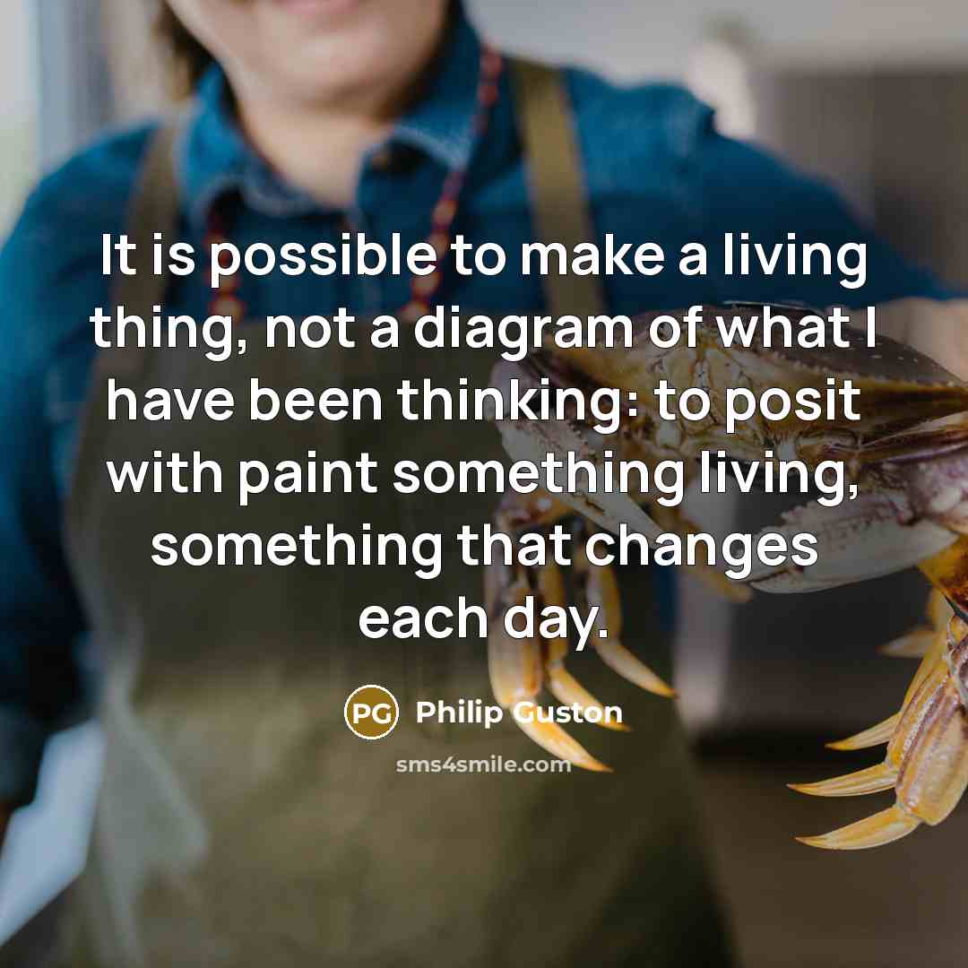 “It is possible to make a living thing, not a diagram of what I have been thinking: to posit with paint something living, something that changes each day.” quote by Philip Guston