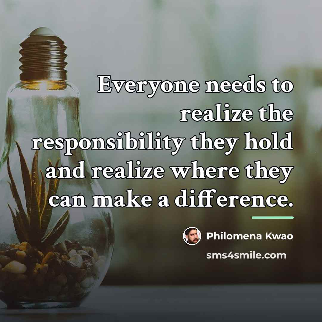 “Everyone needs to realize the responsibility they hold and realize…” quote by Philomena Kwao