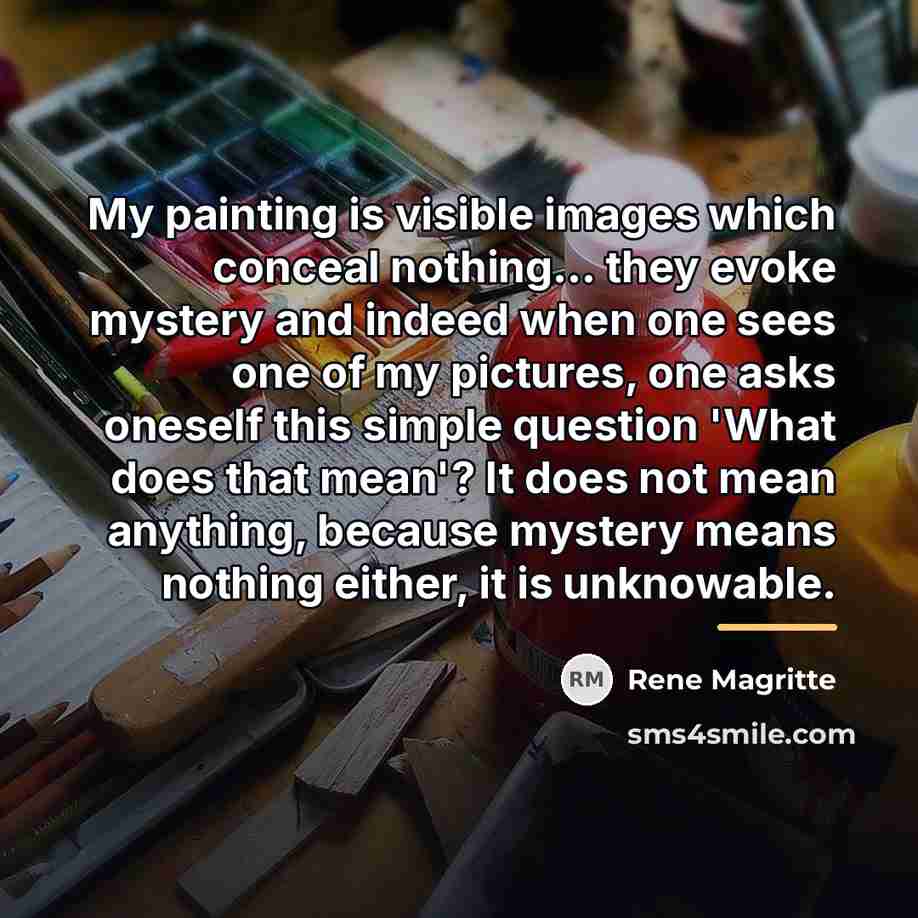 “My painting is visible images which conceal nothing... they evoke…” quote by Rene Magritte
