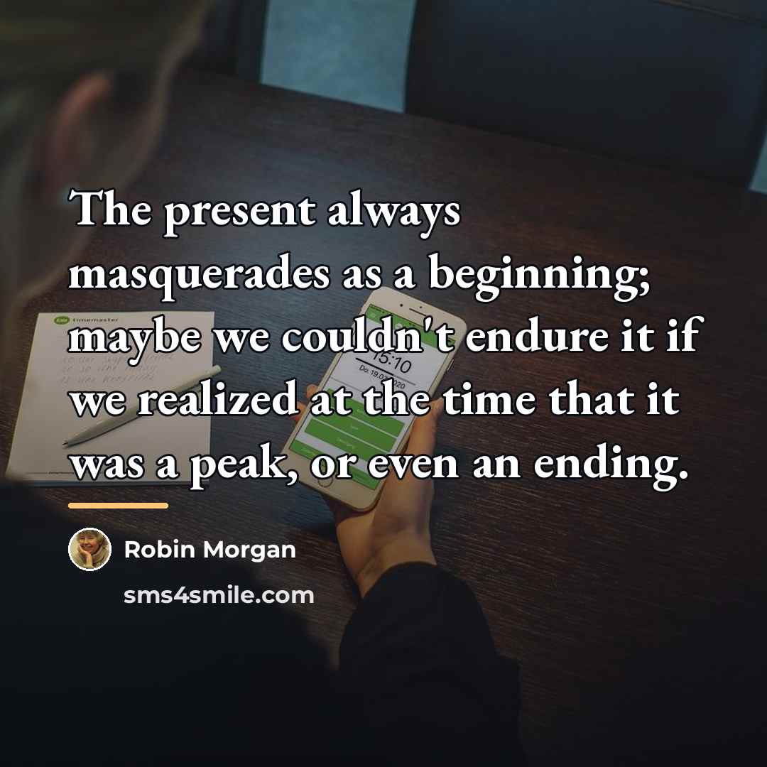 “The present always masquerades as a beginning; maybe we couldn't…” quote by Robin Morgan