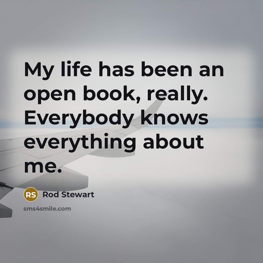 “My life has been an open book, really. Everybody knows…” quote by Rod Stewart