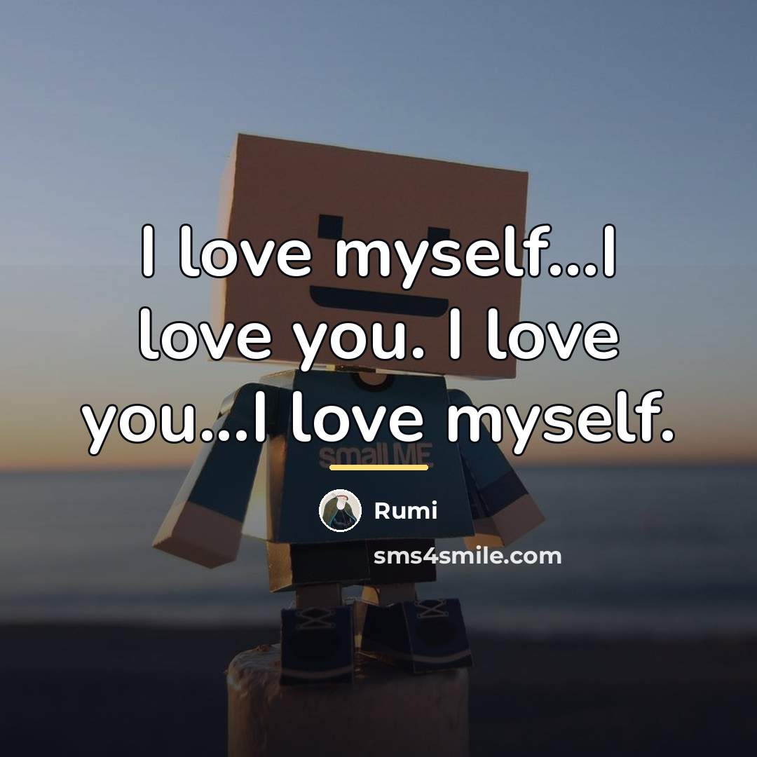 “I love myself...I love you. I love you...I love myself.…” quote by Rumi