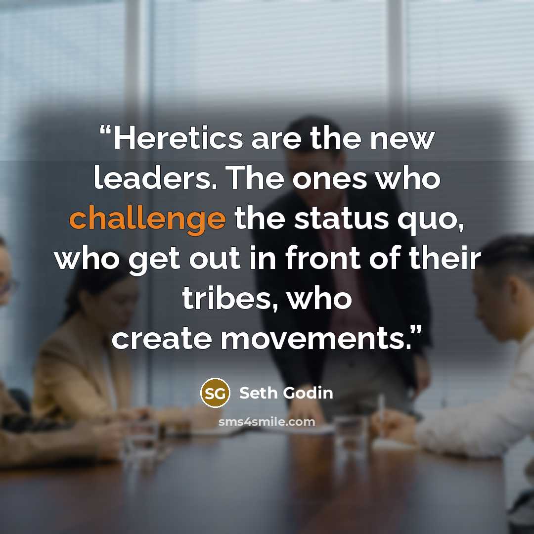 “Heretics are the new leaders. The ones who challenge the status quo, who get out in front of their tribes, who create movements.” quote by Seth Godin