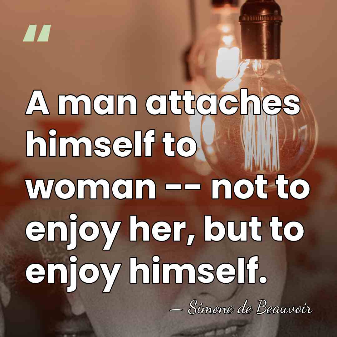 A man attaches himself to woman -- not to enjoy her, but&hellip; - Simone de Beauvoir