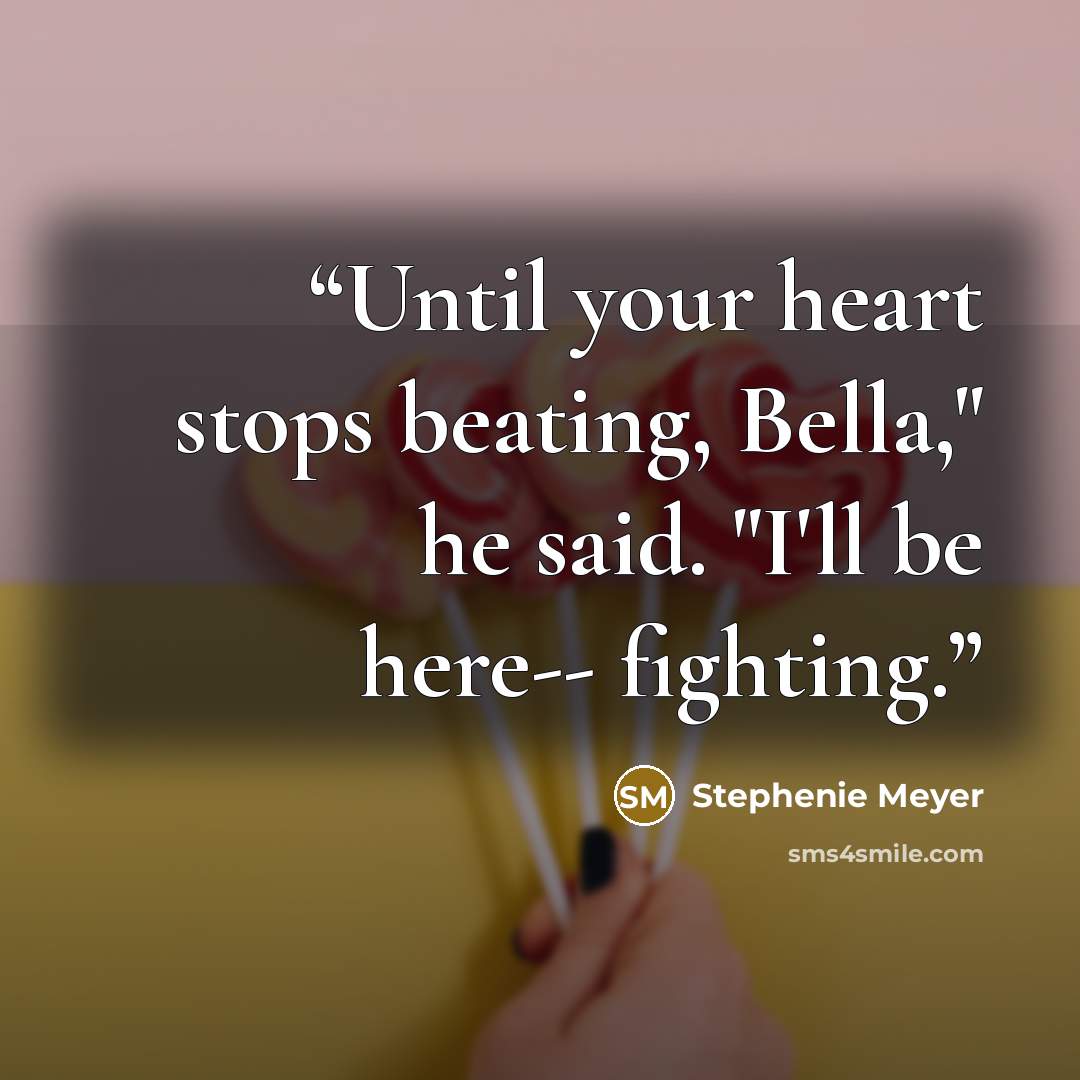 “Until your heart stops beating, Bella," he said. "I'll be here-- fighting.” quote by Stephenie Meyer