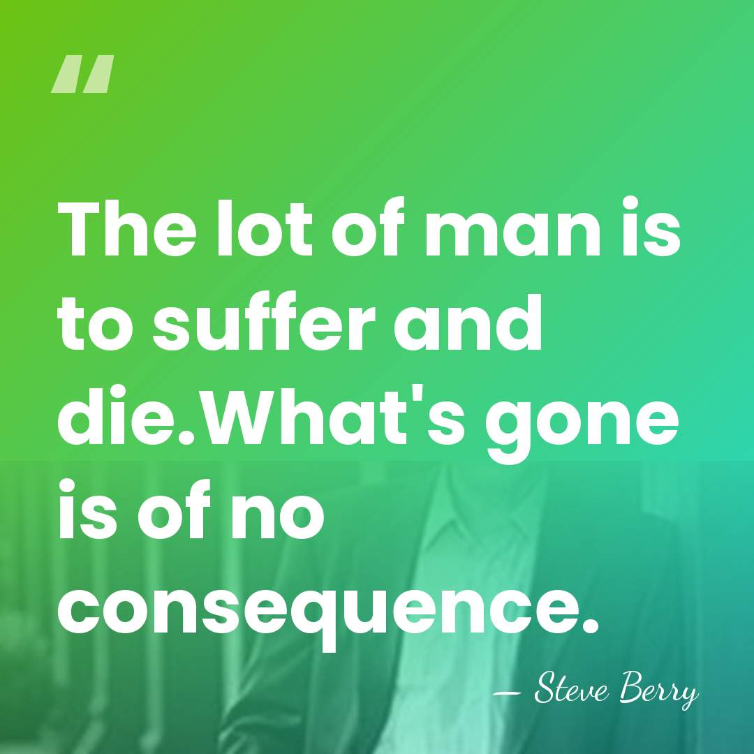 The lot of man is to suffer and die.What's gone is of&hellip; - Steve Berry