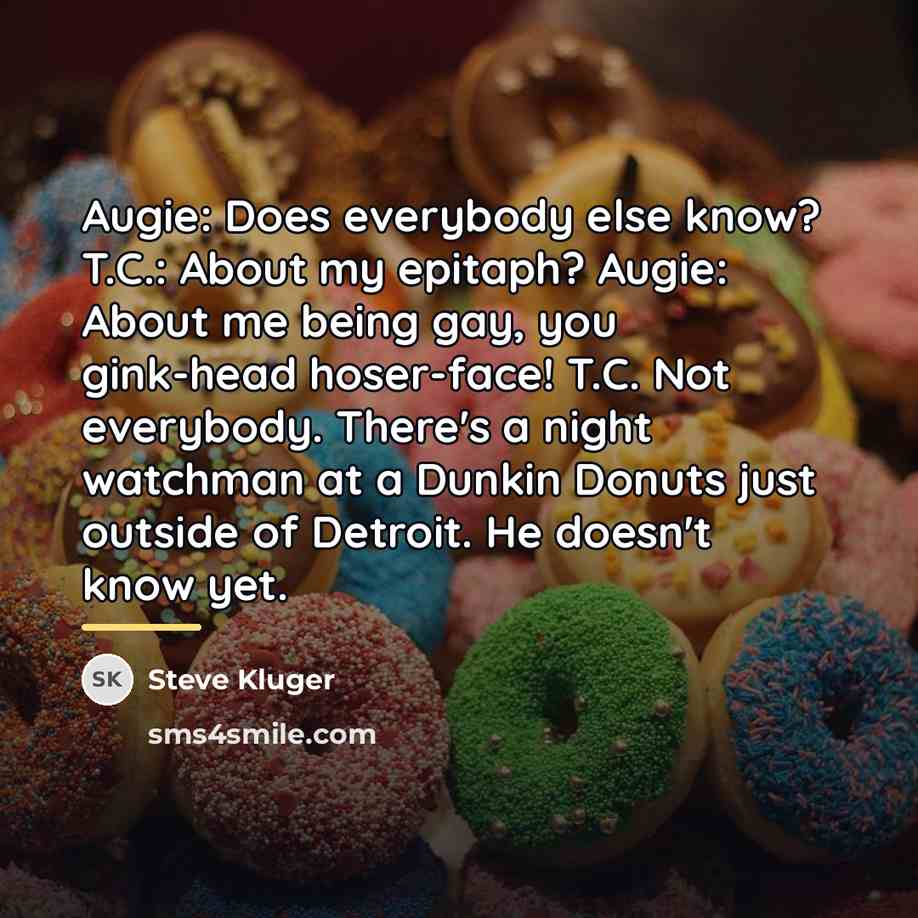 “Augie: Does everybody else know? T.C.: About my epitaph? Augie:…” quote by Steve Kluger
