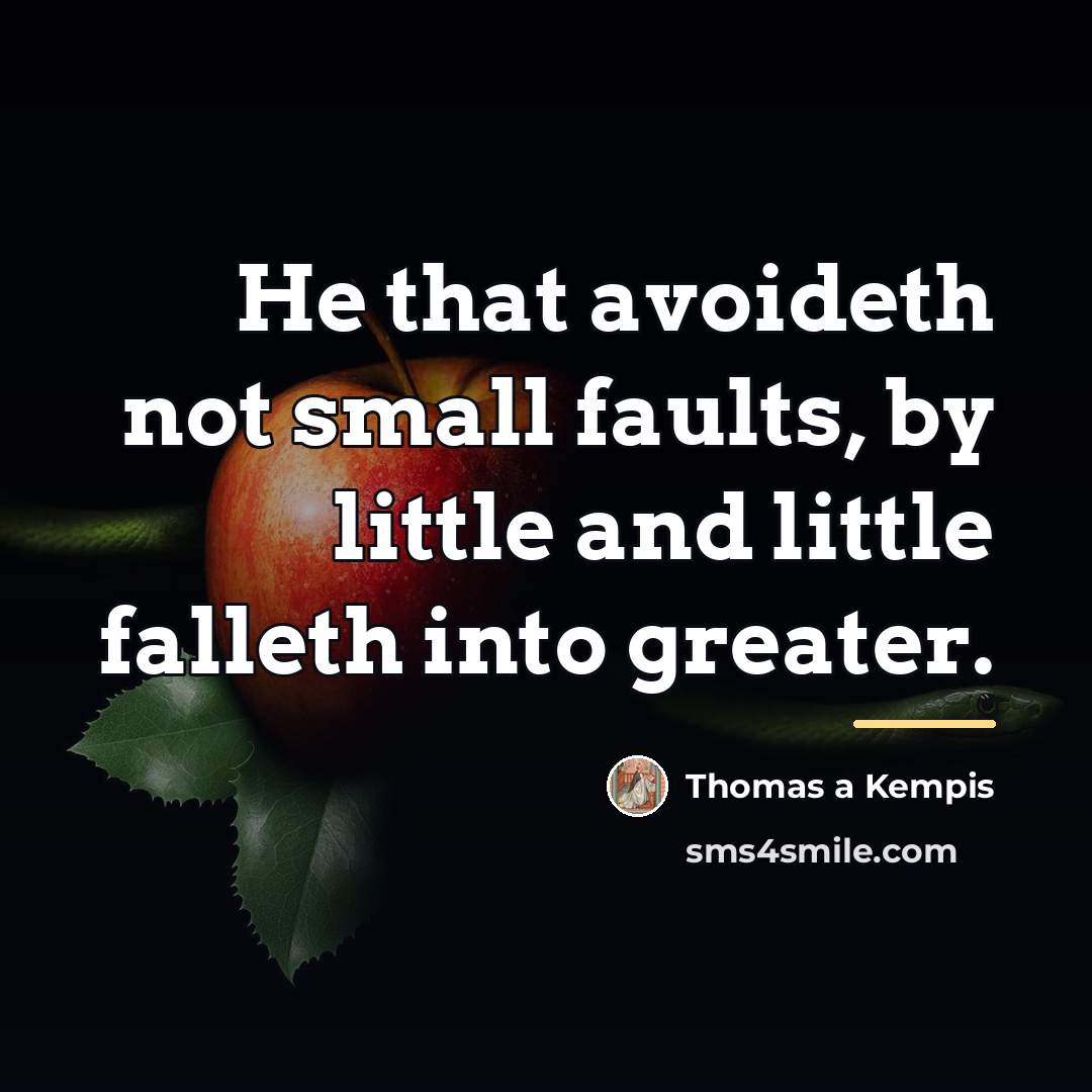 “He that avoideth not small faults, by little and little…” quote by Thomas a Kempis
