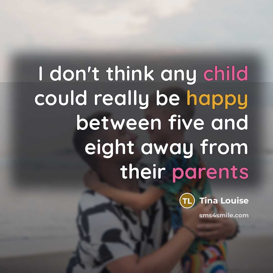 “I don't think any child could really be happy between five and eight away from their parents” quote by Tina Louise