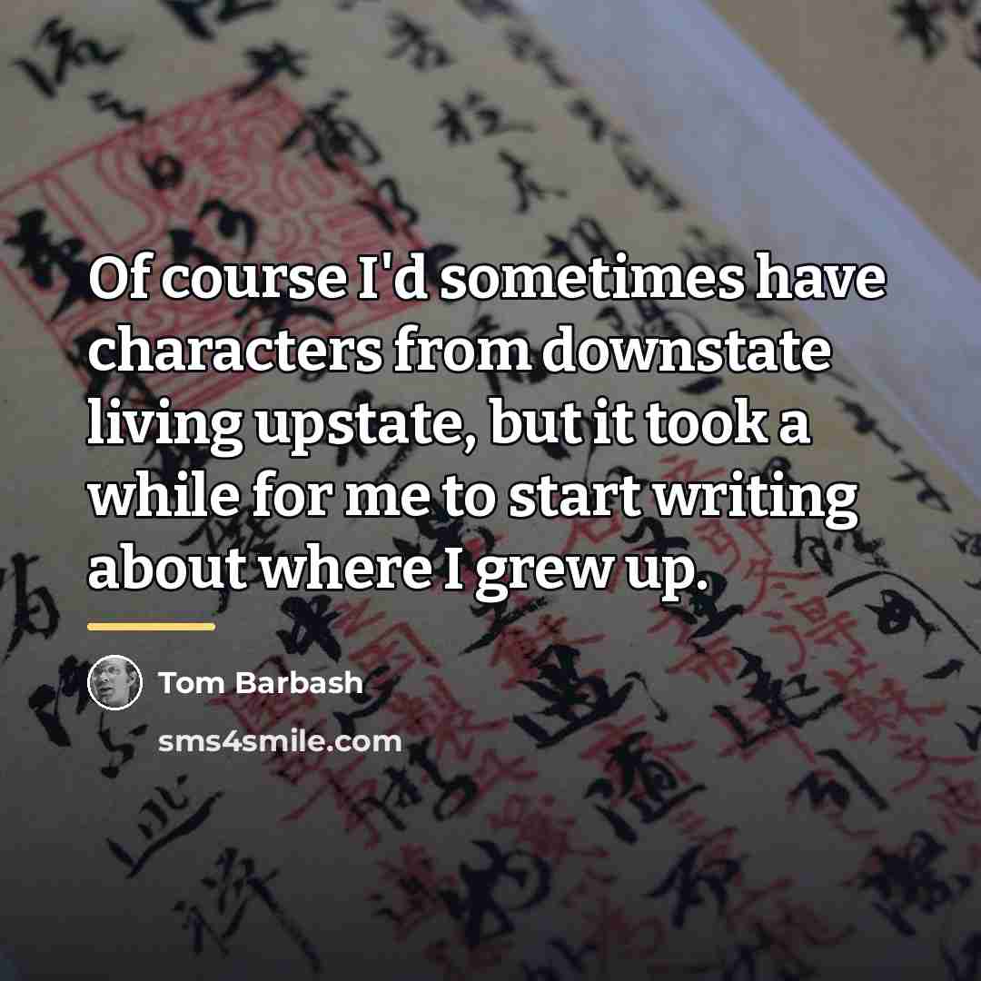 “Of course I'd sometimes have characters from downstate living upstate,…” quote by Tom Barbash