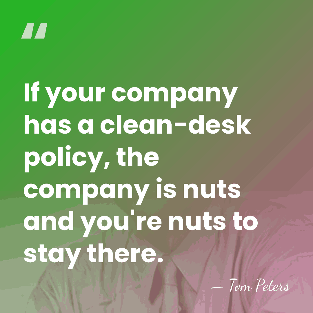If your company has a clean-desk policy, the company is nuts and&hellip; - Tom Peters