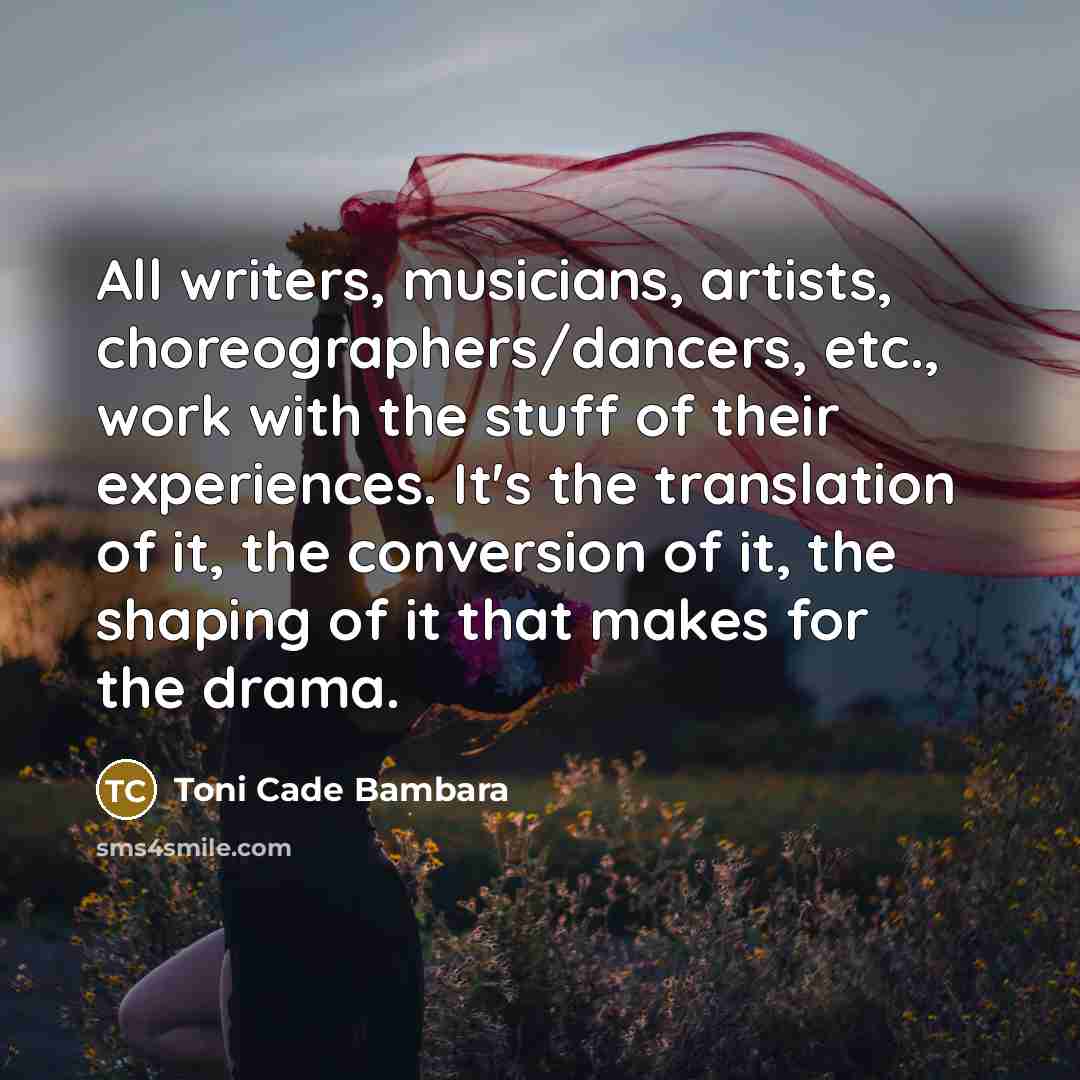 “All writers, musicians, artists, choreographers/dancers, etc., work with the stuff…” quote by Toni Cade Bambara