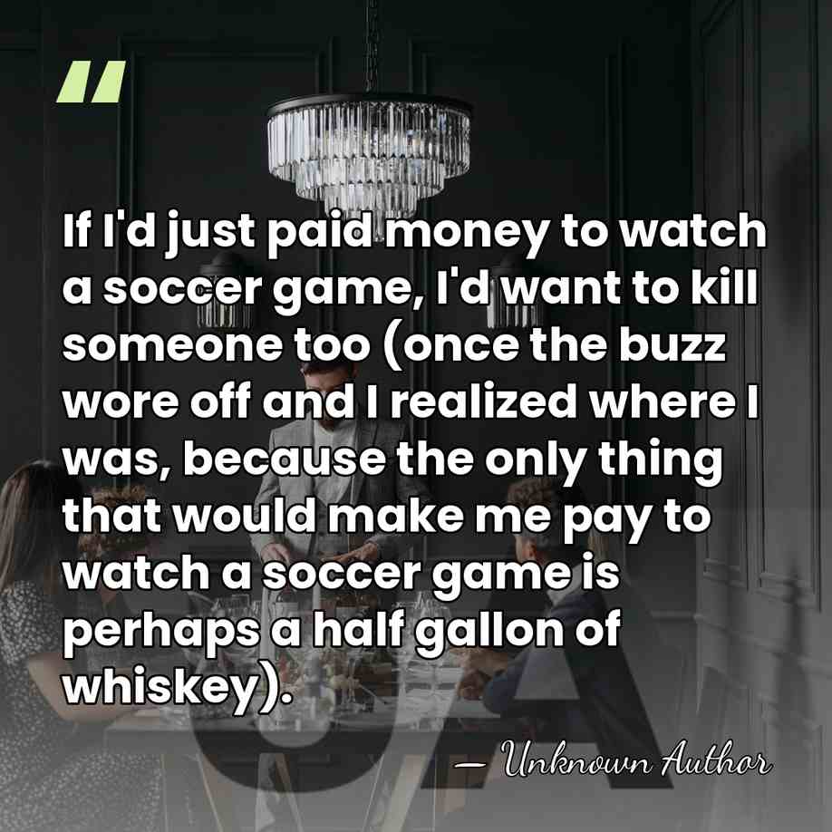 If I'd just paid money to watch a soccer game, I'd want&hellip; - Unknown Author