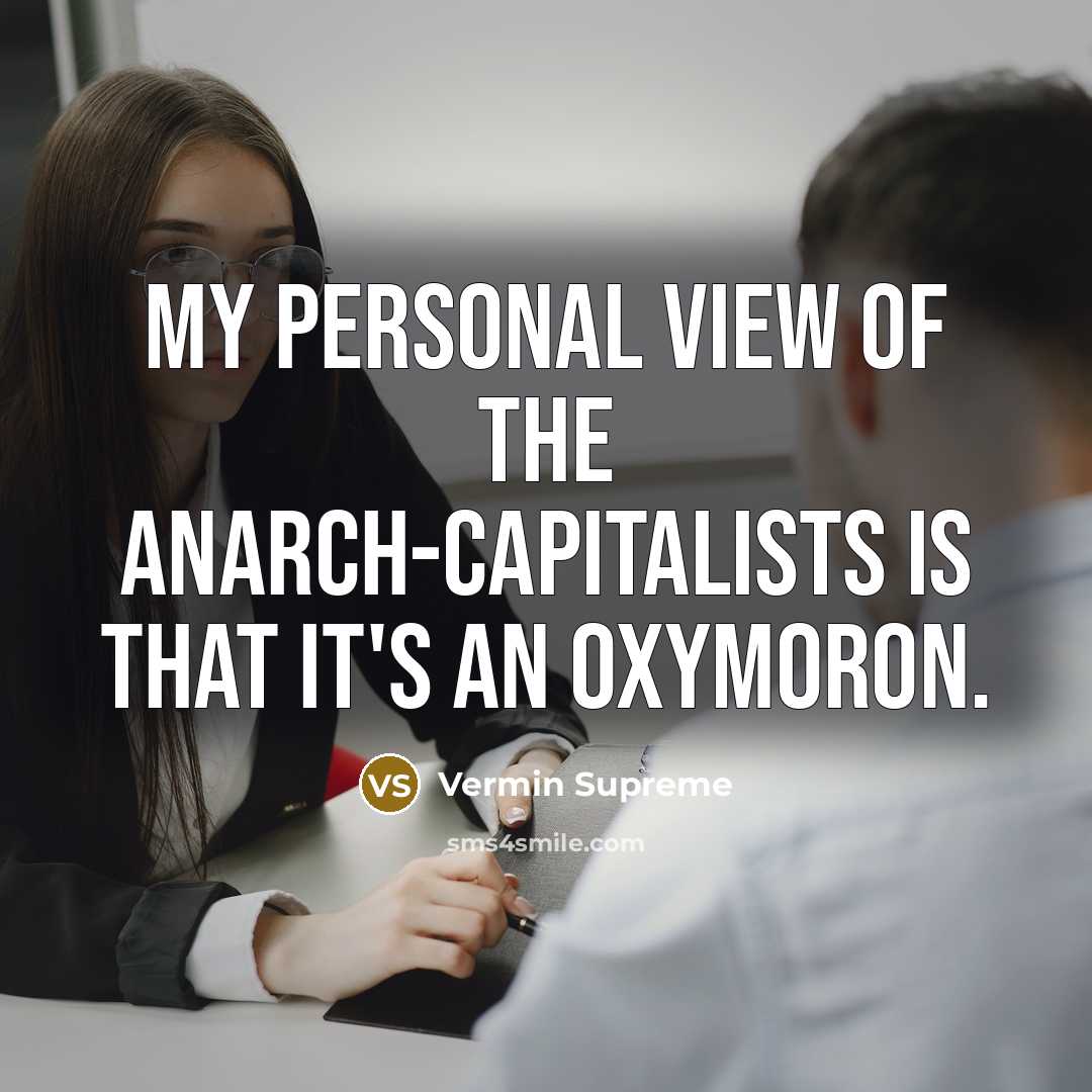 “My personal view of the anarch-capitalists is that it's an oxymoron.” quote by Vermin Supreme