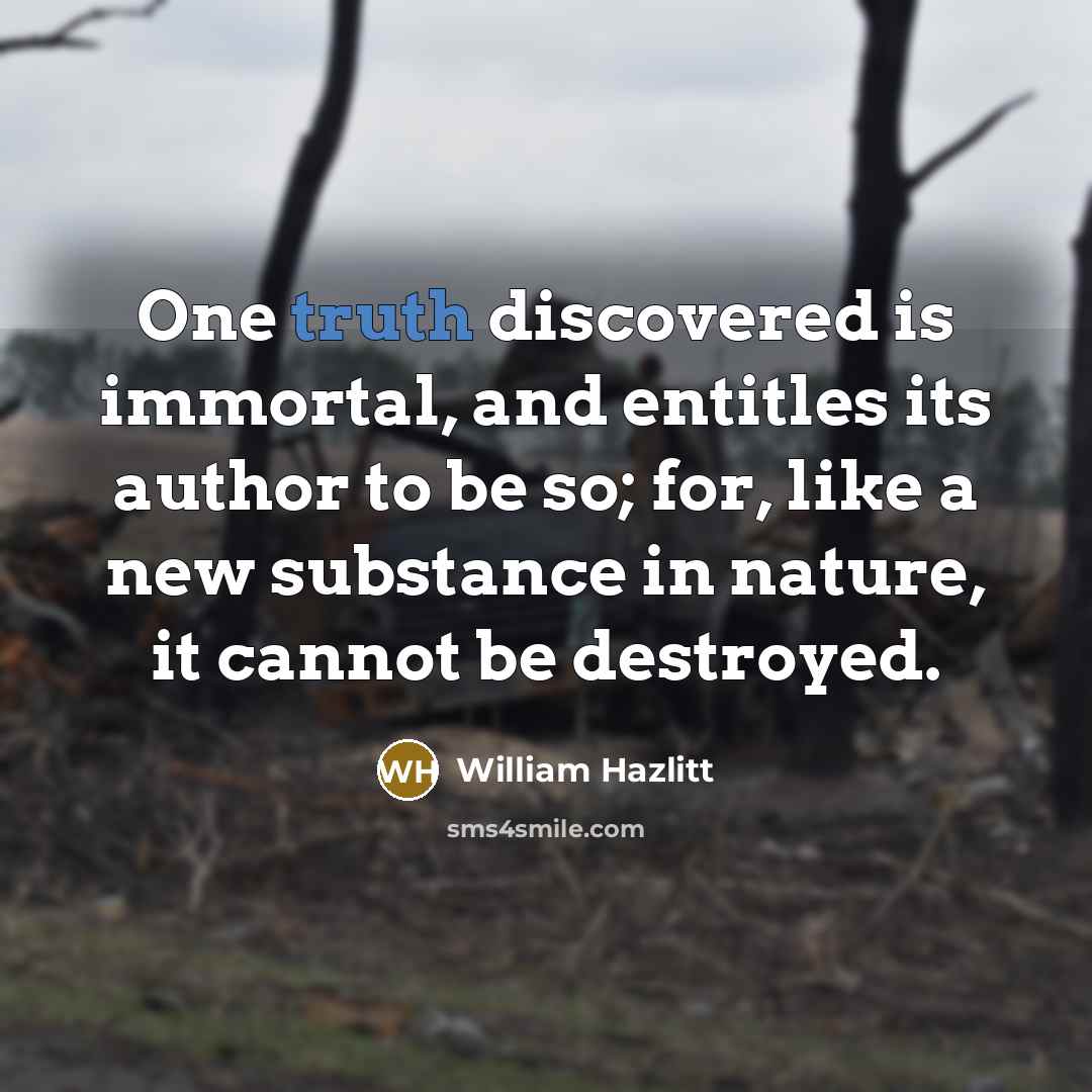 “One truth discovered is immortal, and entitles its author to…” quote by William Hazlitt